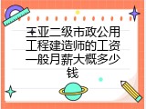 三亚二级市政公用工程建造师的工资一般月薪大概多少钱