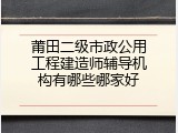 莆田二级市政公用工程建造师辅导机构有哪些哪家好