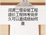 河源二级安装工程造价工程师考完多久可以查成绩如何查