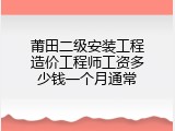 莆田二级安装工程造价工程师工资多少钱一个月通常