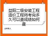 益阳二级安装工程造价工程师考完多久可以查成绩如何查