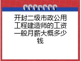 开封二级市政公用工程建造师的工资一般月薪大概多少钱