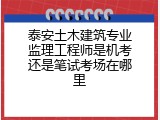 泰安土木建筑专业监理工程师是机考还是笔试考场在哪里