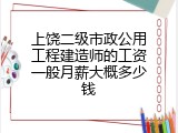 上饶二级市政公用工程建造师的工资一般月薪大概多少钱