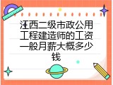 江西二级市政公用工程建造师的工资一般月薪大概多少钱