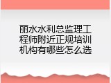 丽水水利总监理工程师附近正规培训机构有哪些怎么选