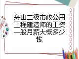 舟山二级市政公用工程建造师的工资一般月薪大概多少钱