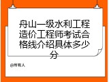 舟山一级水利工程造价工程师考试合格线介绍具体多少分