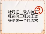 牡丹江二级安装工程造价工程师工资多少钱一个月通常