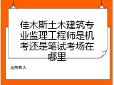 佳木斯土木建筑专业监理工程师是机考还是笔试考场在哪里