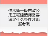佳木斯一级市政公用工程建造师需要满足什么条件才能报考呢