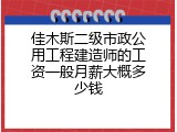 佳木斯二级市政公用工程建造师的工资一般月薪大概多少钱