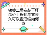 铁岭二级安装工程造价工程师考完多久可以查成绩如何查