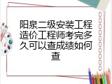 阳泉二级安装工程造价工程师考完多久可以查成绩如何查