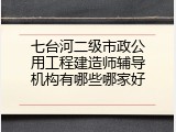 七台河二级市政公用工程建造师辅导机构有哪些哪家好