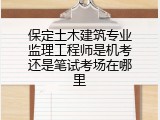 保定土木建筑专业监理工程师是机考还是笔试考场在哪里