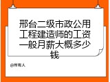 邢台二级市政公用工程建造师的工资一般月薪大概多少钱