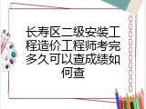 长寿区二级安装工程造价工程师考完多久可以查成绩如何查