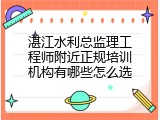 湛江水利总监理工程师附近正规培训机构有哪些怎么选