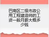 巴南区二级市政公用工程建造师的工资一般月薪大概多少钱