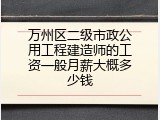 万州区二级市政公用工程建造师的工资一般月薪大概多少钱
