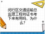 闵行区交通运输总监理工程师证书考下来有用吗，为什么？