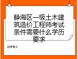 静海区一级土木建筑造价工程师考试条件需要什么学历要求