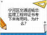 宁河区交通运输总监理工程师证书考下来有用吗，为什么？