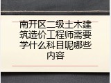 南开区二级土木建筑造价工程师需要学什么科目呢哪些内容