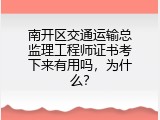 南开区交通运输总监理工程师证书考下来有用吗，为什么？