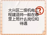 大兴区二级机电工程建造师一般在哪里上班什么岗位和待遇
