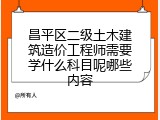 昌平区二级土木建筑造价工程师需要学什么科目呢哪些内容