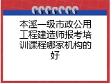 本溪一级市政公用工程建造师报考培训课程哪家机构的好