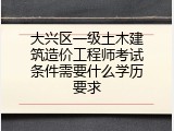 大兴区一级土木建筑造价工程师考试条件需要什么学历要求