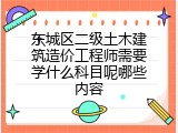东城区二级土木建筑造价工程师需要学什么科目呢哪些内容