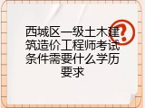 西城区一级土木建筑造价工程师考试条件需要什么学历要求
