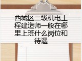 西城区二级机电工程建造师一般在哪里上班什么岗位和待遇