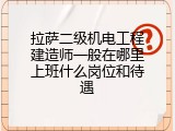 拉萨二级机电工程建造师一般在哪里上班什么岗位和待遇