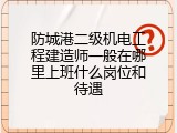 防城港二级机电工程建造师一般在哪里上班什么岗位和待遇