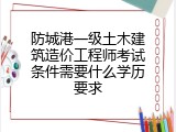 防城港一级土木建筑造价工程师考试条件需要什么学历要求