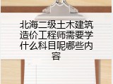 北海二级土木建筑造价工程师需要学什么科目呢哪些内容