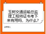 玉树交通运输总监理工程师证书考下来有用吗，为什么？