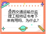 定西交通运输总监理工程师证书考下来有用吗，为什么？