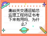 嘉峪关交通运输总监理工程师证书考下来有用吗，为什么？