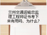 兰州交通运输总监理工程师证书考下来有用吗，为什么？