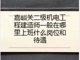 嘉峪关二级机电工程建造师一般在哪里上班什么岗位和待遇