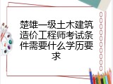 楚雄一级土木建筑造价工程师考试条件需要什么学历要求