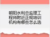 朝阳水利总监理工程师附近正规培训机构有哪些怎么选