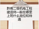 黔南二级机电工程建造师一般在哪里上班什么岗位和待遇