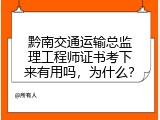黔南交通运输总监理工程师证书考下来有用吗，为什么？
